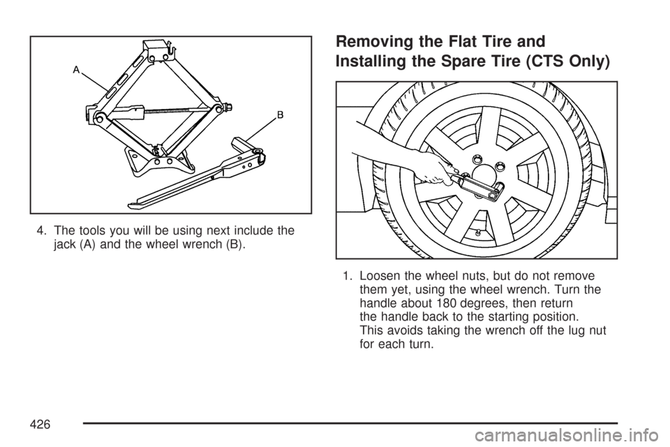 CADILLAC CTS 2007 1.G Owners Manual 4. The tools you will be using next include the
jack (A) and the wheel wrench (B).
Removing the Flat Tire and
Installing the Spare Tire (CTS Only)
1. Loosen the wheel nuts, but do not remove
them yet,