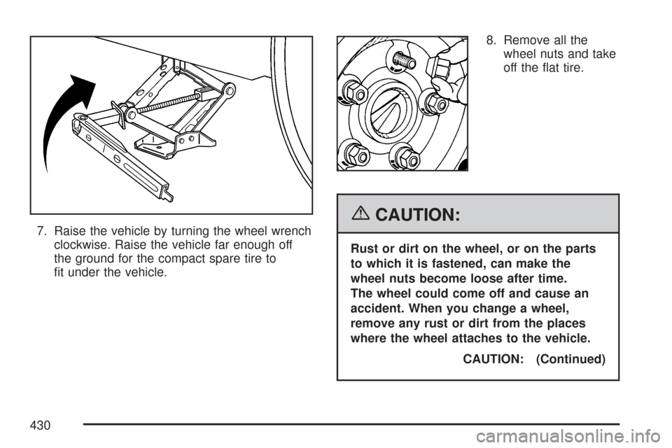 CADILLAC CTS 2007 1.G Owners Manual 7. Raise the vehicle by turning the wheel wrench
clockwise. Raise the vehicle far enough off
the ground for the compact spare tire to
�t under the vehicle.8. Remove all the
wheel nuts and take
off the