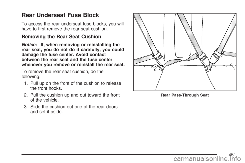 CADILLAC CTS 2007 1.G User Guide Rear Underseat Fuse Block
To access the rear underseat fuse blocks, you will
have to �rst remove the rear seat cushion.
Removing the Rear Seat Cushion
Notice:If, when removing or reinstalling the
rear