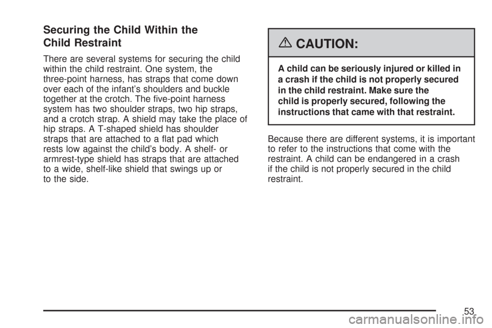 CADILLAC CTS 2007 1.G Workshop Manual Securing the Child Within the
Child Restraint
There are several systems for securing the child
within the child restraint. One system, the
three-point harness, has straps that come down
over each of t