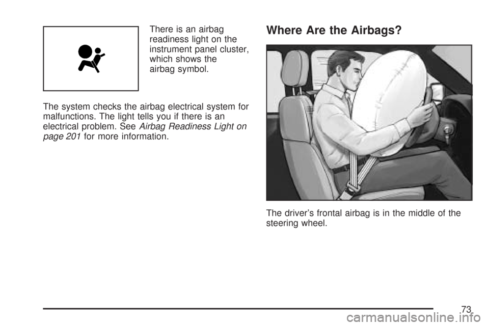 CADILLAC CTS 2007 1.G Owners Manual There is an airbag
readiness light on the
instrument panel cluster,
which shows the
airbag symbol.
The system checks the airbag electrical system for
malfunctions. The light tells you if there is an
e