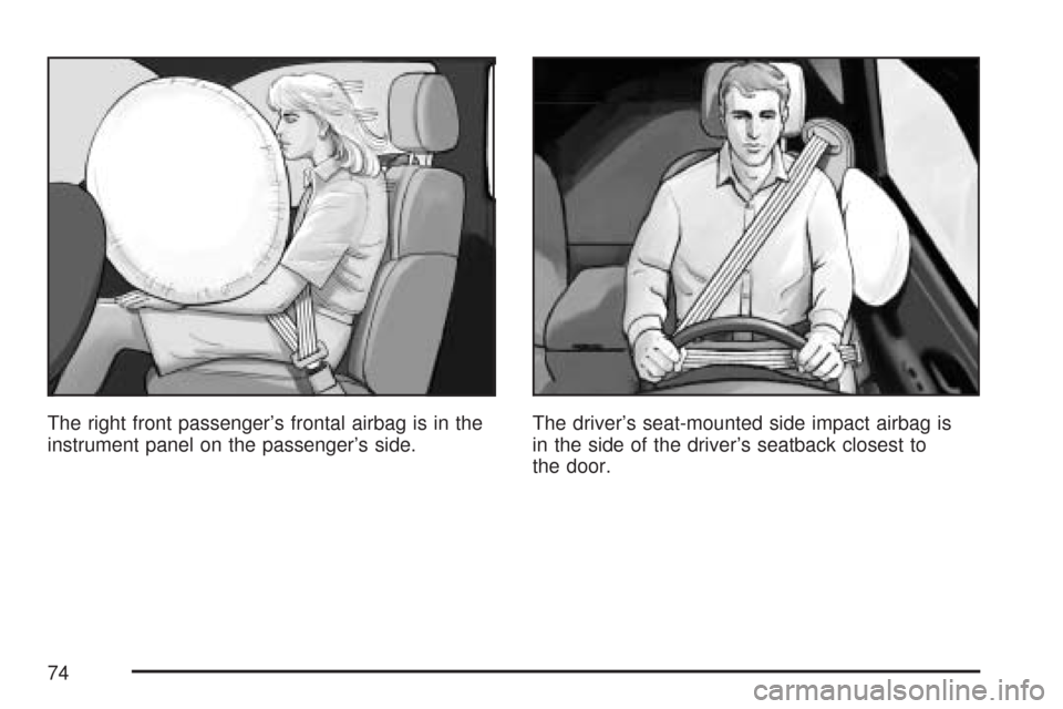 CADILLAC CTS 2007 1.G Owners Manual The right front passenger’s frontal airbag is in the
instrument panel on the passenger’s side.The driver’s seat-mounted side impact airbag is
in the side of the driver’s seatback closest to
th