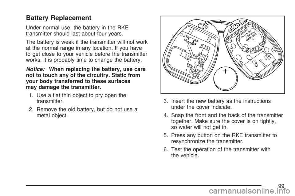CADILLAC CTS 2007 1.G Owners Manual Battery Replacement
Under normal use, the battery in the RKE
transmitter should last about four years.
The battery is weak if the transmitter will not work
at the normal range in any location. If you CADILLAC CTS 2007 1.G Owners Manual Battery Replacement
Under normal use, the battery in the RKE
transmitter should last about four years.
The battery is weak if the transmitter will not work
at the normal range in any location. If you