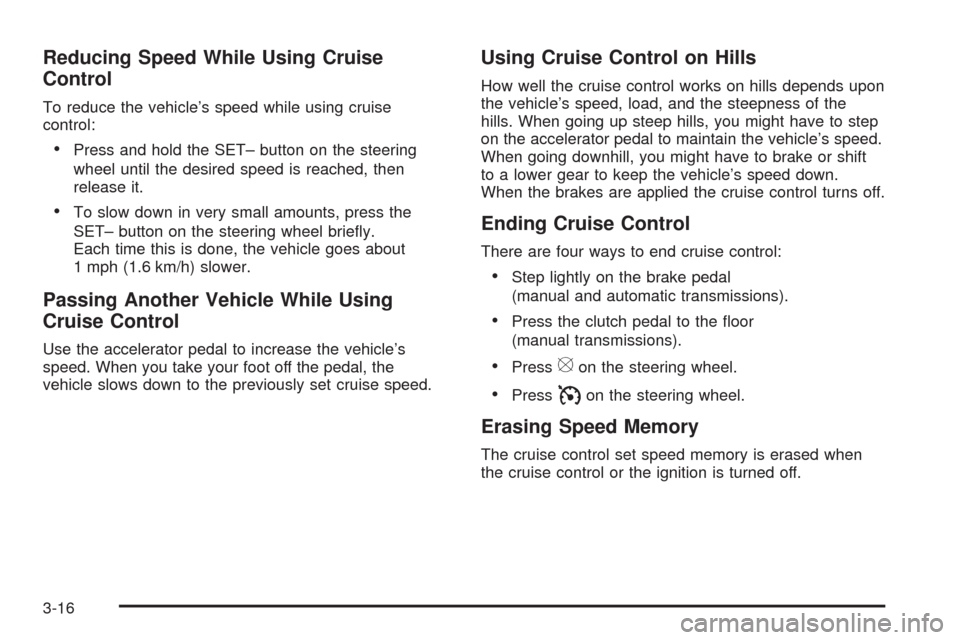 CADILLAC CTS 2009 2.G Owners Manual Reducing Speed While Using Cruise
Control
To reduce the vehicle’s speed while using cruise
control:
Press and hold the SET– button on the steering
wheel until the desired speed is reached, then
re