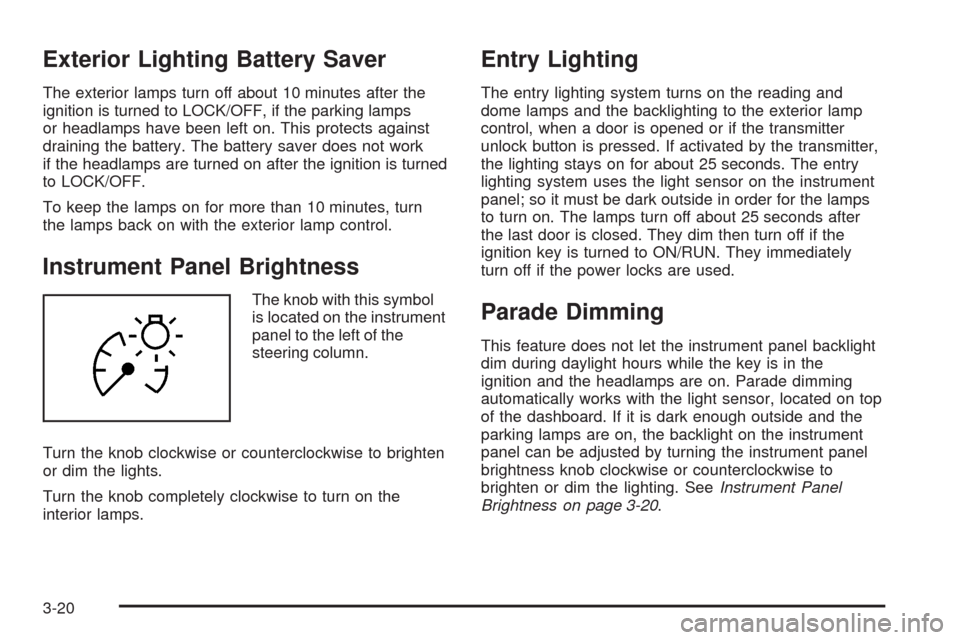 CADILLAC CTS 2009 2.G Owners Manual Exterior Lighting Battery Saver
The exterior lamps turn off about 10 minutes after the
ignition is turned to LOCK/OFF, if the parking lamps
or headlamps have been left on. This protects against
draini
