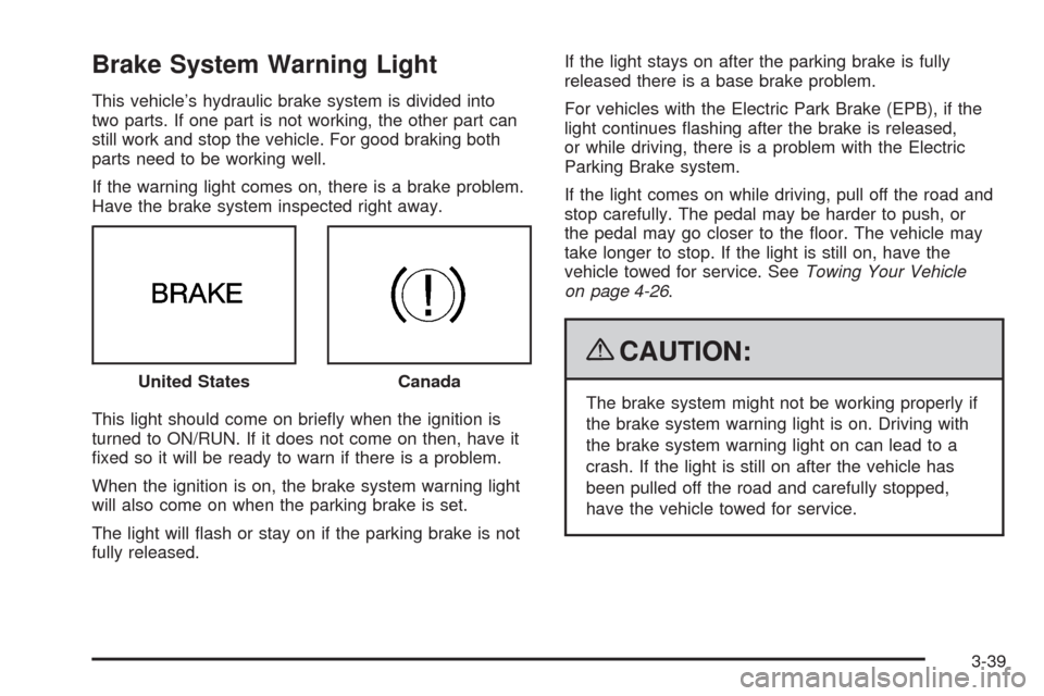 CADILLAC CTS 2009 2.G Owners Manual Brake System Warning Light
This vehicle’s hydraulic brake system is divided into
two parts. If one part is not working, the other part can
still work and stop the vehicle. For good braking both
part