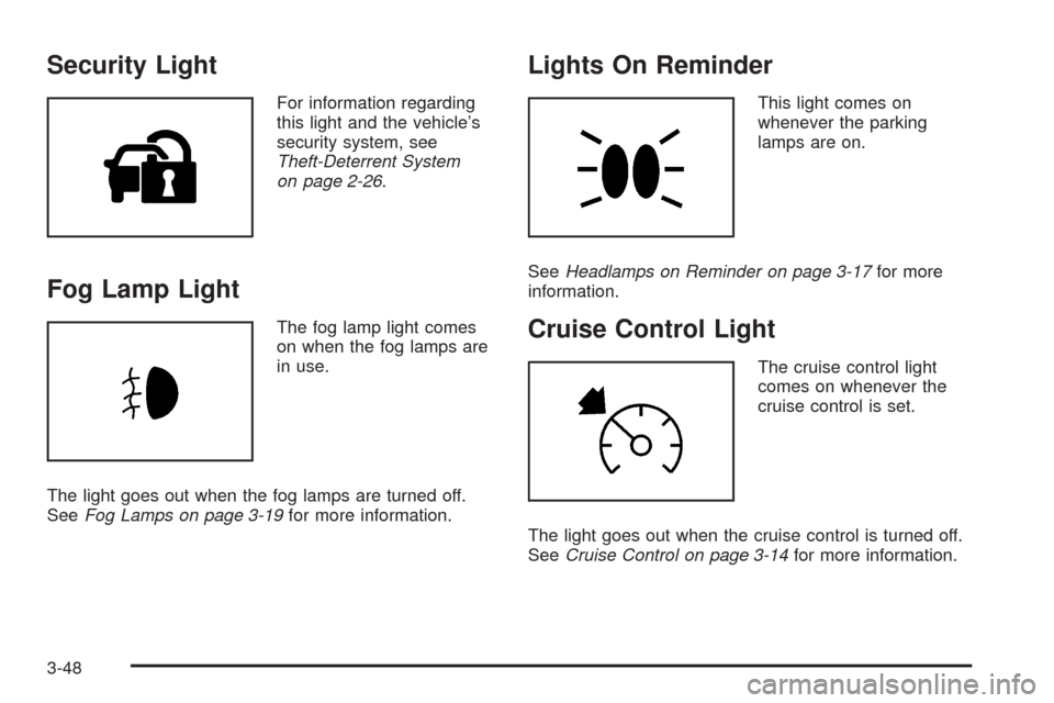 CADILLAC CTS 2009 2.G User Guide Security Light
For information regarding
this light and the vehicle’s
security system, see
Theft-Deterrent System
on page 2-26.
Fog Lamp Light
The fog lamp light comes
on when the fog lamps are
in u