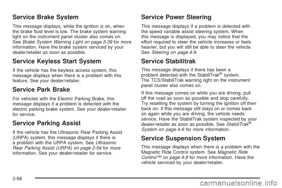 CADILLAC CTS 2009 2.G User Guide Service Brake System
This message displays, while the ignition is on, when
the brake �uid level is low. The brake system warning
light on the instrument panel cluster also comes on.
SeeBrake System Wa