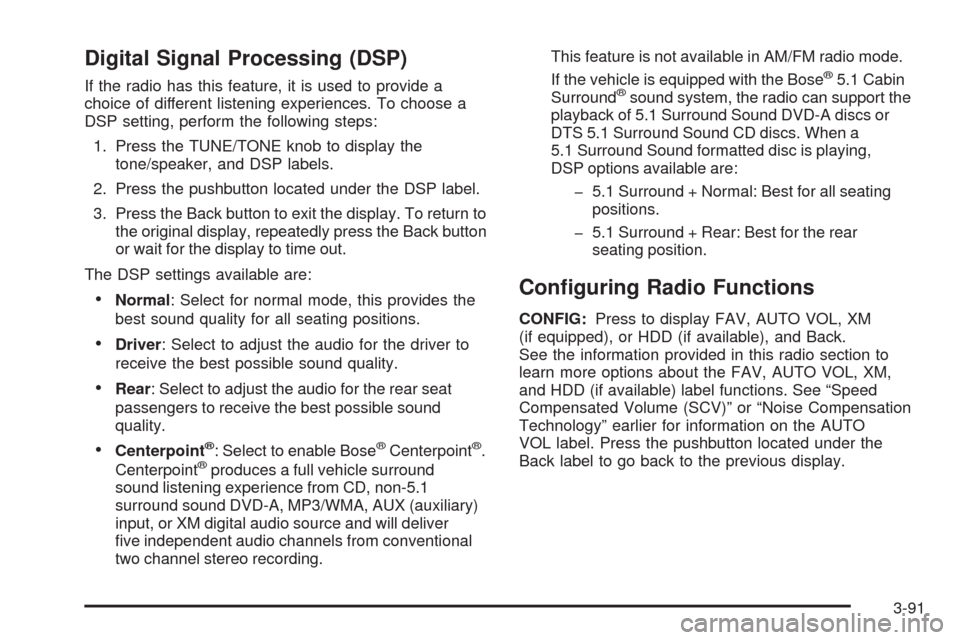 CADILLAC CTS 2009 2.G User Guide Digital Signal Processing (DSP)
If the radio has this feature, it is used to provide a
choice of different listening experiences. To choose a
DSP setting, perform the following steps:
1. Press the TUN
