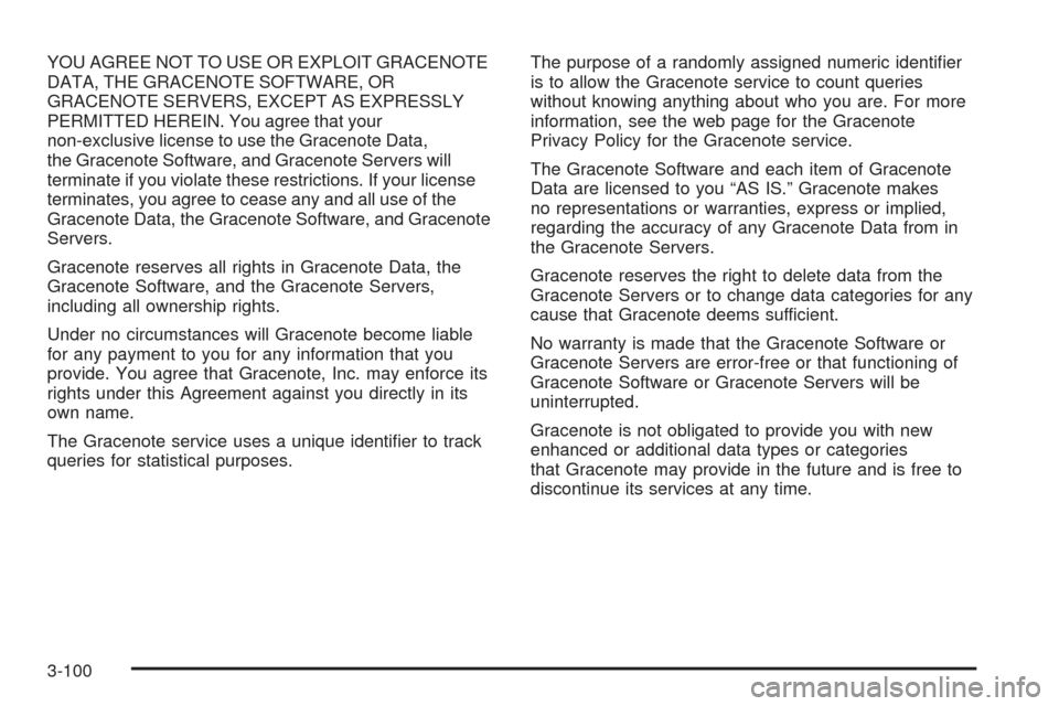 CADILLAC CTS 2009 2.G Owners Manual YOU AGREE NOT TO USE OR EXPLOIT GRACENOTE
DATA, THE GRACENOTE SOFTWARE, OR
GRACENOTE SERVERS, EXCEPT AS EXPRESSLY
PERMITTED HEREIN. You agree that your
non-exclusive license to use the Gracenote Data,