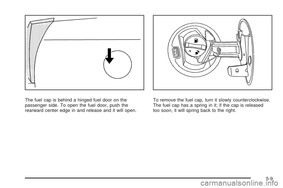 CADILLAC CTS 2009 2.G Owners Manual The fuel cap is behind a hinged fuel door on the
passenger side. To open the fuel door, push the
rearward center edge in and release and it will open.To remove the fuel cap, turn it slowly countercloc