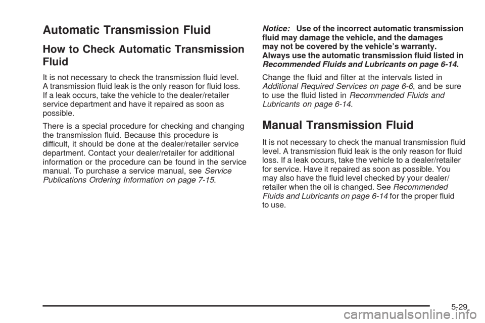 CADILLAC CTS 2009 2.G Owners Manual Automatic Transmission Fluid
How to Check Automatic Transmission
Fluid
It is not necessary to check the transmission �uid level.
A transmission �uid leak is the only reason for �uid loss.
If a leak oc