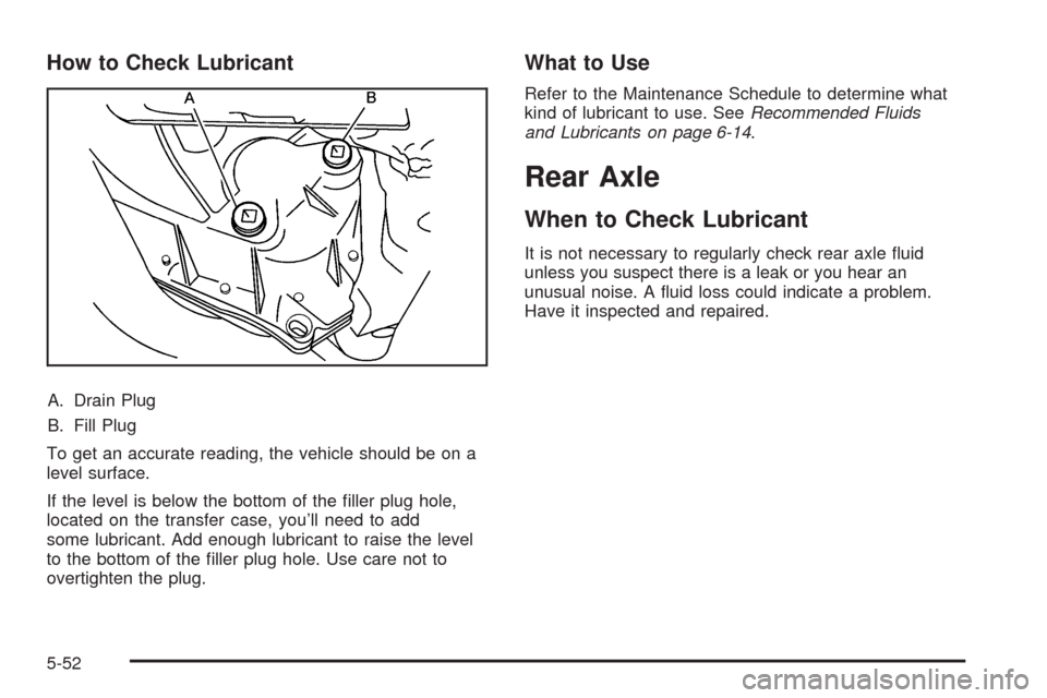 CADILLAC CTS 2009 2.G Owners Manual How to Check Lubricant
A. Drain Plug
B. Fill Plug
To get an accurate reading, the vehicle should be on a
level surface.
If the level is below the bottom of the �ller plug hole,
located on the transfer
