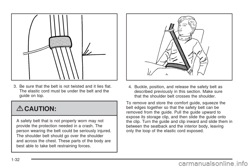 CADILLAC CTS 2009 2.G Owners Guide 3. Be sure that the belt is not twisted and it lies �at.
The elastic cord must be under the belt and the
guide on top.
{CAUTION:
A safety belt that is not properly worn may not
provide the protection 
