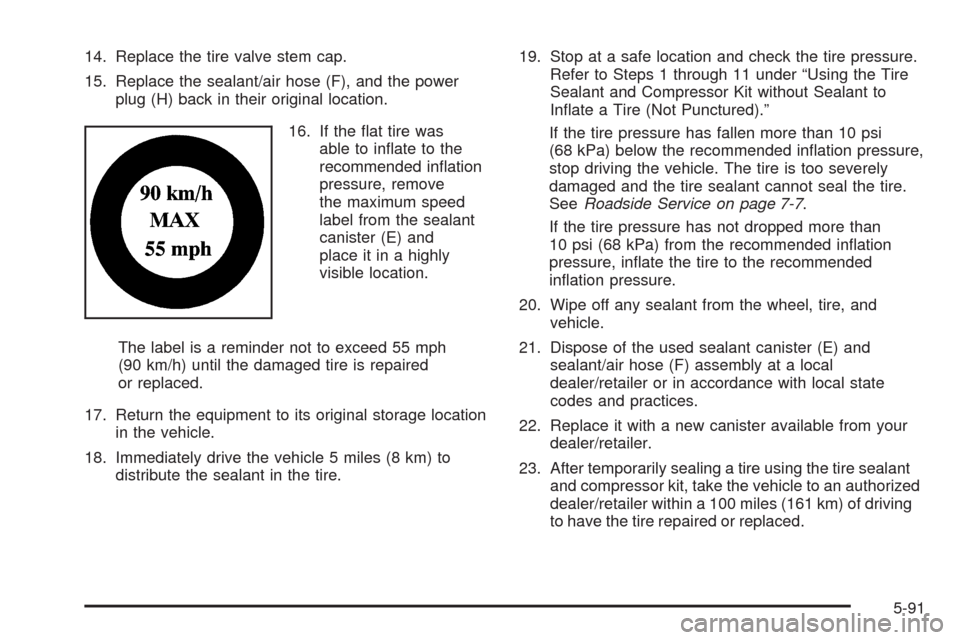 CADILLAC CTS 2009 2.G Owners Manual 14. Replace the tire valve stem cap.
15. Replace the sealant/air hose (F), and the power
plug (H) back in their original location.
16. If the �at tire was
able to in�ate to the
recommended in�ation
pr