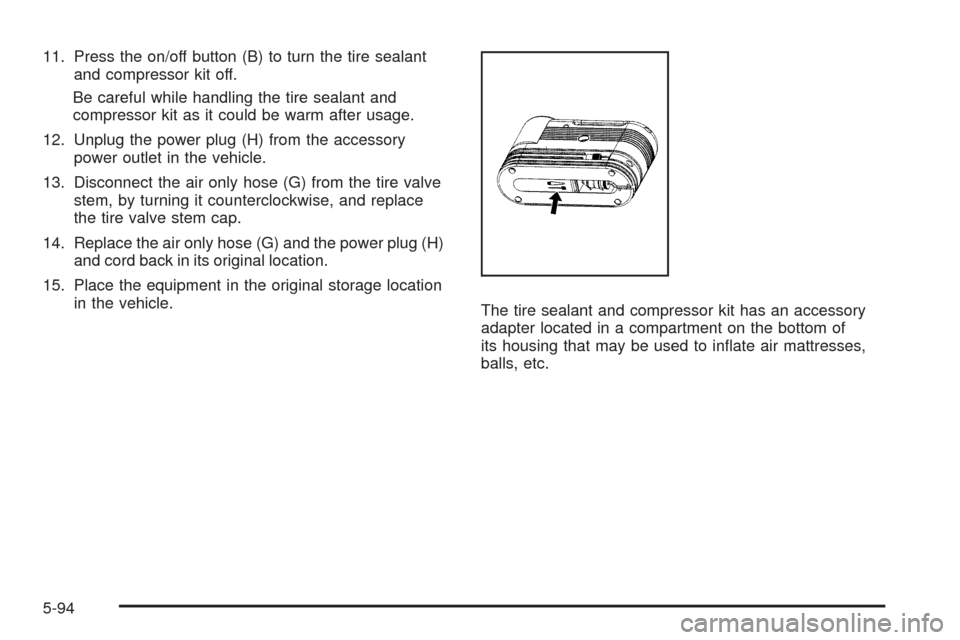 CADILLAC CTS 2009 2.G Owners Manual 11. Press the on/off button (B) to turn the tire sealant
and compressor kit off.
Be careful while handling the tire sealant and
compressor kit as it could be warm after usage.
12. Unplug the power plu