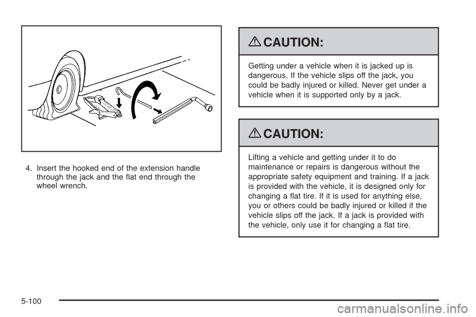 CADILLAC CTS 2009 2.G Owners Manual 4. Insert the hooked end of the extension handle
through the jack and the �at end through the
wheel wrench.
{CAUTION:
Getting under a vehicle when it is jacked up is
dangerous. If the vehicle slips of