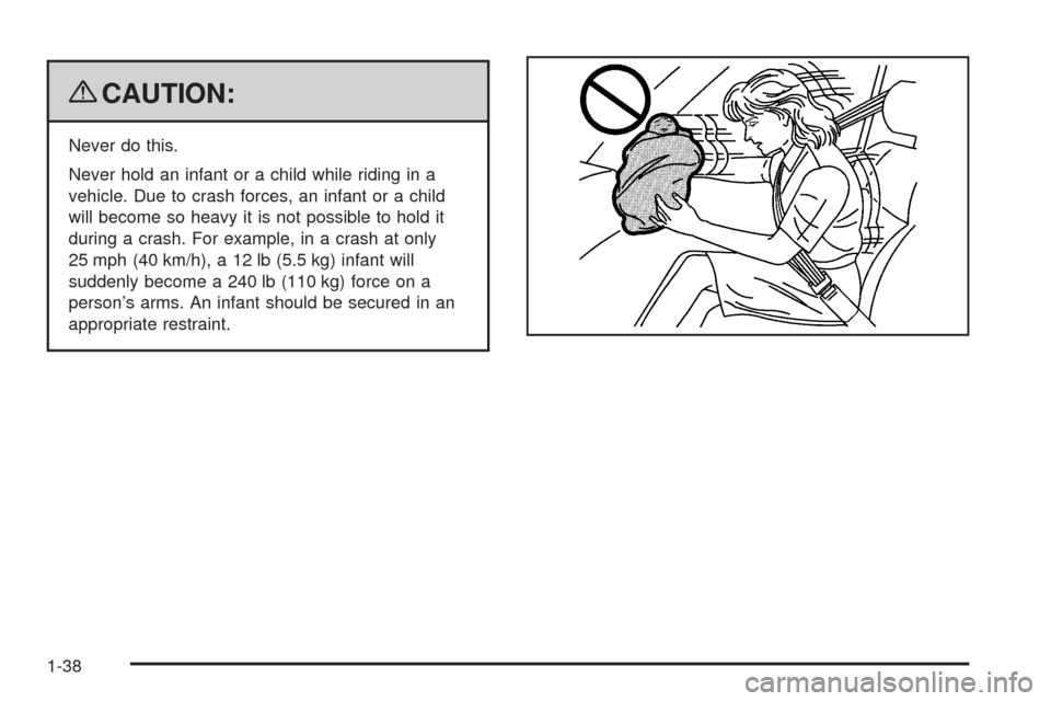 CADILLAC CTS 2009 2.G Owners Manual {CAUTION:
Never do this.
Never hold an infant or a child while riding in a
vehicle. Due to crash forces, an infant or a child
will become so heavy it is not possible to hold it
during a crash. For exa