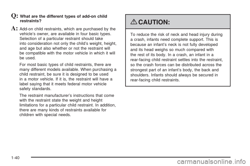 CADILLAC CTS 2009 2.G Owners Manual Q:What are the different types of add-on child
restraints?
A:Add-on child restraints, which are purchased by the
vehicle’s owner, are available in four basic types.
Selection of a particular restrai