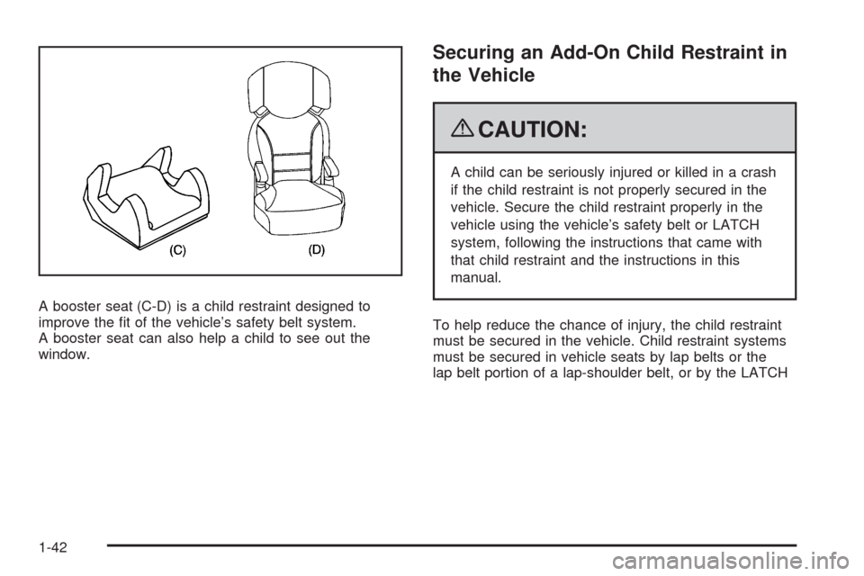 CADILLAC CTS 2009 2.G Owners Manual A booster seat (C-D) is a child restraint designed to
improve the �t of the vehicle’s safety belt system.
A booster seat can also help a child to see out the
window.
Securing an Add-On Child Restrai