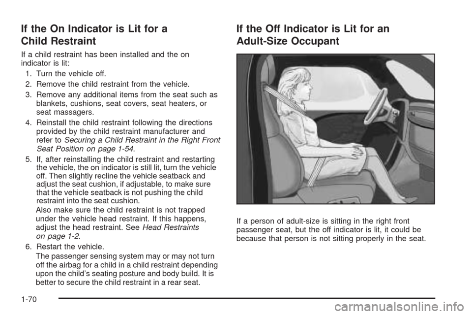 CADILLAC CTS 2009 2.G Owners Manual If the On Indicator is Lit for a
Child Restraint
If a child restraint has been installed and the on
indicator is lit:
1. Turn the vehicle off.
2. Remove the child restraint from the vehicle.
3. Remove