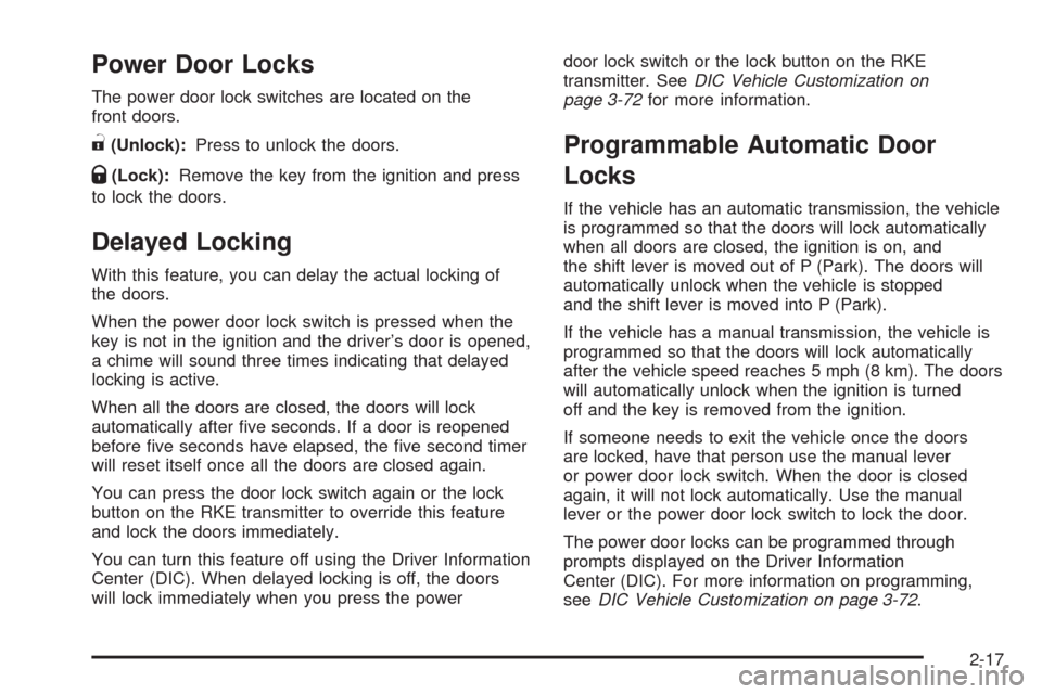 CADILLAC CTS 2009 2.G User Guide Power Door Locks
The power door lock switches are located on the
front doors.
"(Unlock):Press to unlock the doors.
Q(Lock):Remove the key from the ignition and press
to lock the doors.
Delayed Locking