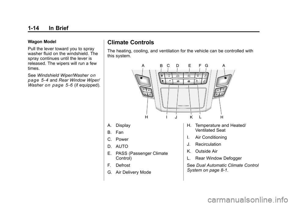 CADILLAC CTS 2011 2.G Owners Manual Black plate (14,1)Cadillac CTS/CTS-V Owner Manual - 2011
1-14 In Brief
Wagon Model
Pull the lever toward you to spray
washer fluid on the windshield. The
spray continues until the lever is
released. T CADILLAC CTS 2011 2.G Owners Manual Black plate (14,1)Cadillac CTS/CTS-V Owner Manual - 2011
1-14 In Brief
Wagon Model
Pull the lever toward you to spray
washer fluid on the windshield. The
spray continues until the lever is
released. T