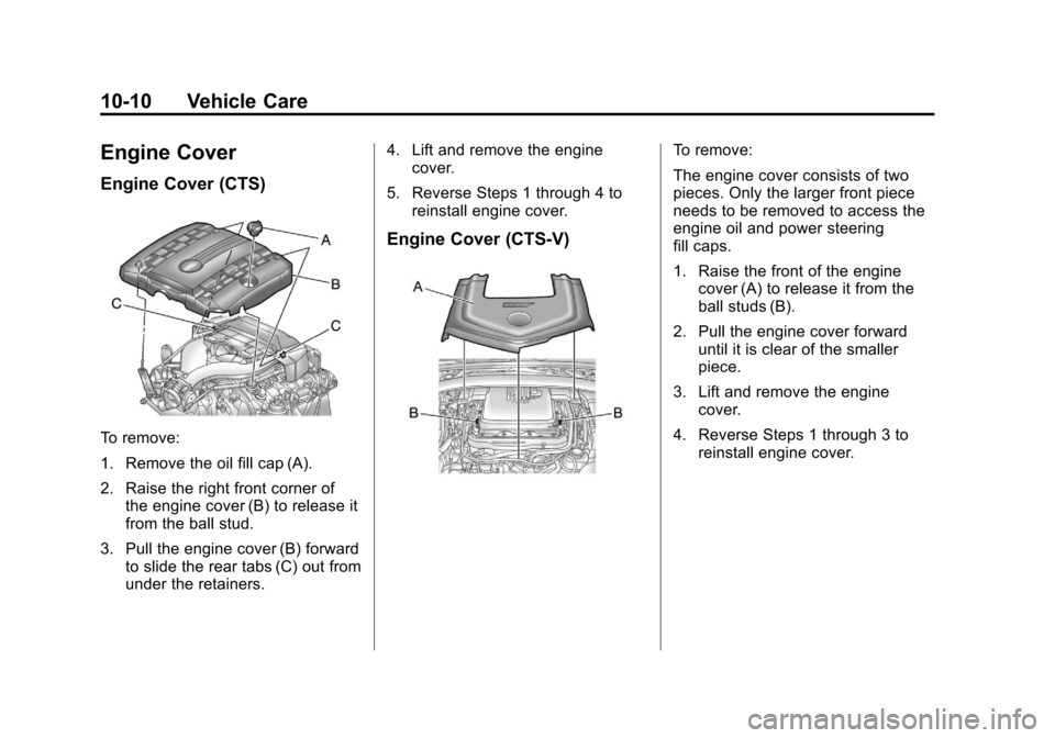 CADILLAC CTS 2011 2.G Owners Manual Black plate (10,1)Cadillac CTS/CTS-V Owner Manual - 2011
10-10 Vehicle Care
Engine Cover
Engine Cover (CTS)
To remove:
1. Remove the oil fill cap (A).
2. Raise the right front corner ofthe engine cove