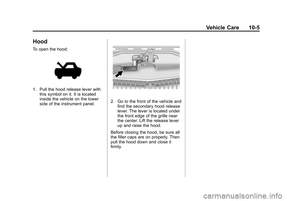 CADILLAC CTS 2012 2.G Owners Manual Black plate (5,1)Cadillac CTS/CTS-V Owner Manual (Include Mex) - 2012
Vehicle Care 10-5
Hood
To open the hood:
1. Pull the hood release lever withthis symbol on it. It is located
inside the vehicle on CADILLAC CTS 2012 2.G Owners Manual Black plate (5,1)Cadillac CTS/CTS-V Owner Manual (Include Mex) - 2012
Vehicle Care 10-5
Hood
To open the hood:
1. Pull the hood release lever withthis symbol on it. It is located
inside the vehicle on