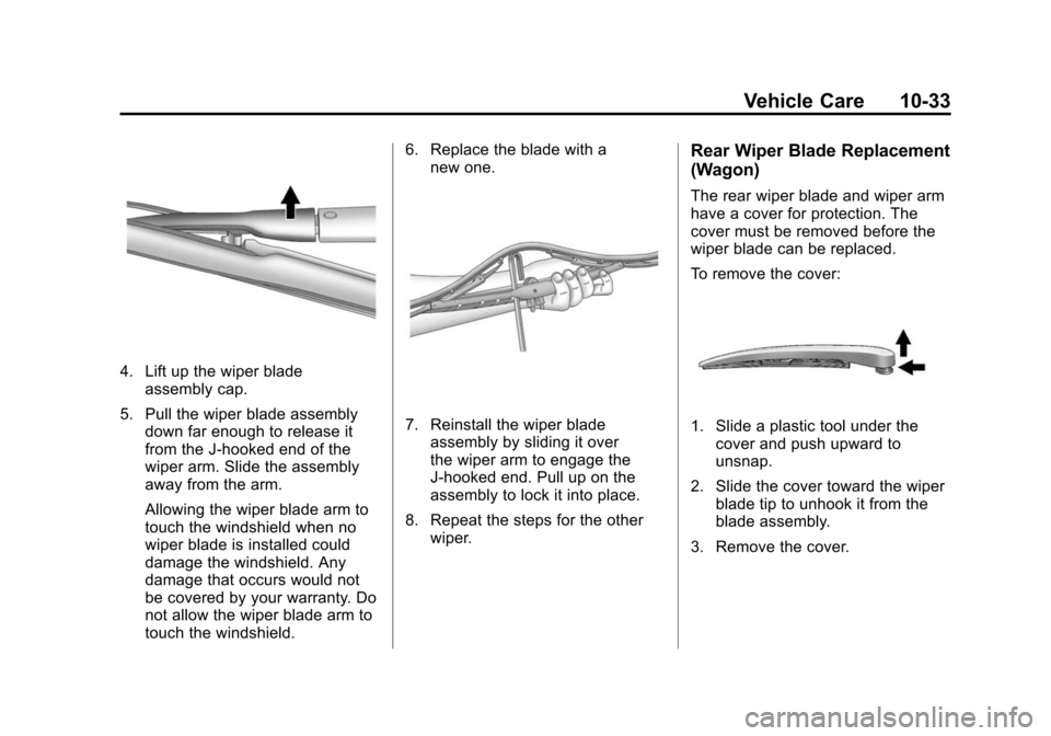 CADILLAC CTS 2012 2.G Owners Manual Black plate (33,1)Cadillac CTS/CTS-V Owner Manual (Include Mex) - 2012
Vehicle Care 10-33
4. Lift up the wiper bladeassembly cap.
5. Pull the wiper blade assembly down far enough to release it
from th