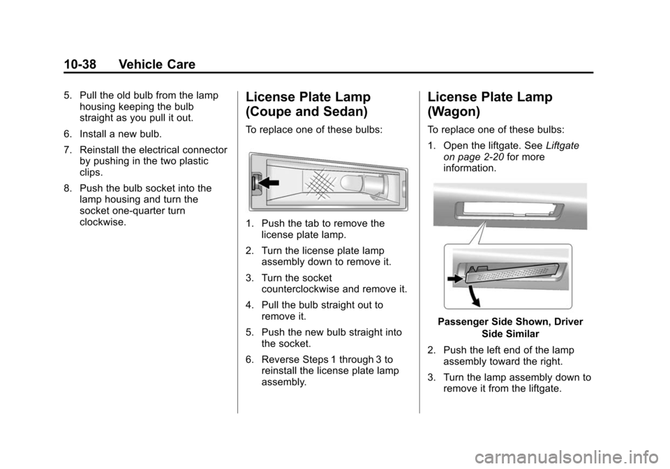 CADILLAC CTS 2012 2.G User Guide Black plate (38,1)Cadillac CTS/CTS-V Owner Manual (Include Mex) - 2012
10-38 Vehicle Care
5. Pull the old bulb from the lamphousing keeping the bulb
straight as you pull it out.
6. Install a new bulb. CADILLAC CTS 2012 2.G User Guide Black plate (38,1)Cadillac CTS/CTS-V Owner Manual (Include Mex) - 2012
10-38 Vehicle Care
5. Pull the old bulb from the lamphousing keeping the bulb
straight as you pull it out.
6. Install a new bulb.
