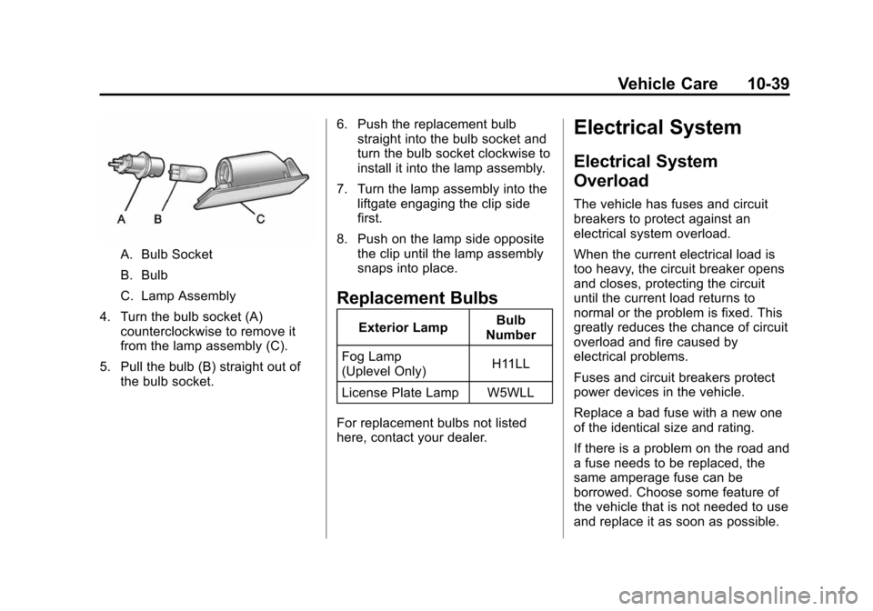 CADILLAC CTS 2012 2.G User Guide Black plate (39,1)Cadillac CTS/CTS-V Owner Manual (Include Mex) - 2012
Vehicle Care 10-39
A. Bulb Socket
B. Bulb
C. Lamp Assembly
4. Turn the bulb socket (A) counterclockwise to remove it
from the lam CADILLAC CTS 2012 2.G User Guide Black plate (39,1)Cadillac CTS/CTS-V Owner Manual (Include Mex) - 2012
Vehicle Care 10-39
A. Bulb Socket
B. Bulb
C. Lamp Assembly
4. Turn the bulb socket (A) counterclockwise to remove it
from the lam