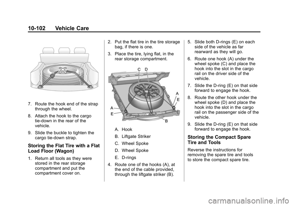 CADILLAC CTS 2012 2.G Owners Manual Black plate (102,1)Cadillac CTS/CTS-V Owner Manual (Include Mex) - 2012
10-102 Vehicle Care
7. Route the hook end of the strapthrough the wheel.
8. Attach the hook to the cargo tie-down in the rear of