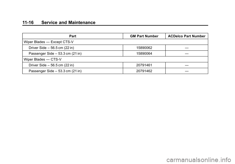 CADILLAC CTS 2012 2.G Owners Manual Black plate (16,1)Cadillac CTS/CTS-V Owner Manual (Include Mex) - 2012
11-16 Service and Maintenance
PartGM Part Number ACDelco Part Number
Wiper Blades —Except CTS-V
Driver Side –56.5 cm (22 in) 