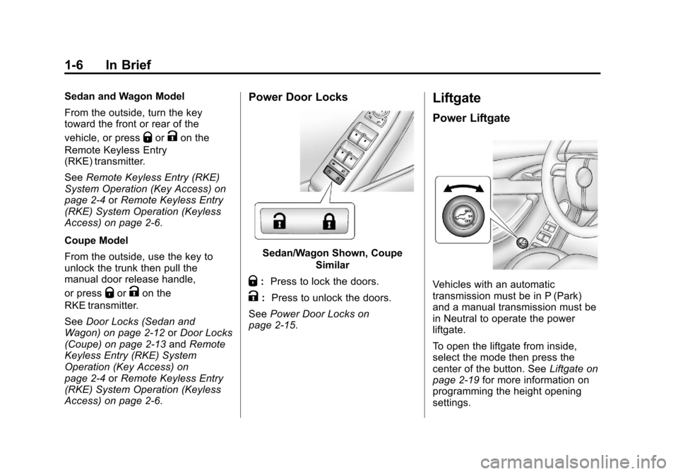 CADILLAC CTS 2013 2.G Owners Manual Black plate (6,1)Cadillac CTS/CTS-V Owner Manual - 2013 - crc2 - 8/22/12
1-6 In Brief
Sedan and Wagon Model
From the outside, turn the key
toward the front or rear of the
vehicle, or press
QorKon the
CADILLAC CTS 2013 2.G Owners Manual Black plate (6,1)Cadillac CTS/CTS-V Owner Manual - 2013 - crc2 - 8/22/12
1-6 In Brief
Sedan and Wagon Model
From the outside, turn the key
toward the front or rear of the
vehicle, or press
QorKon the