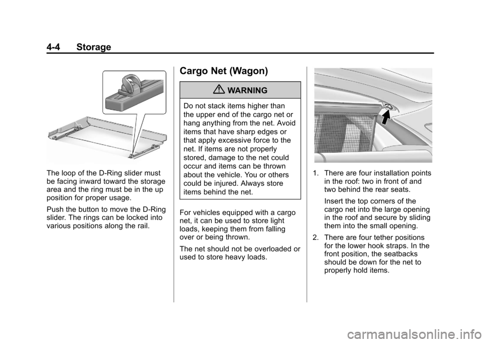CADILLAC CTS 2013 2.G Owners Guide Black plate (4,1)Cadillac CTS/CTS-V Owner Manual - 2013 - crc2 - 8/22/12
4-4 Storage
The loop of the D-Ring slider must
be facing inward toward the storage
area and the ring must be in the up
position CADILLAC CTS 2013 2.G Owners Guide Black plate (4,1)Cadillac CTS/CTS-V Owner Manual - 2013 - crc2 - 8/22/12
4-4 Storage
The loop of the D-Ring slider must
be facing inward toward the storage
area and the ring must be in the up
position