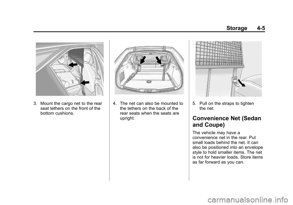 CADILLAC CTS 2013 2.G Owners Manual Black plate (5,1)Cadillac CTS/CTS-V Owner Manual - 2013 - crc2 - 8/22/12
Storage 4-5
3. Mount the cargo net to the rearseat tethers on the front of the
bottom cushions.4. The net can also be mounted t CADILLAC CTS 2013 2.G Owners Manual Black plate (5,1)Cadillac CTS/CTS-V Owner Manual - 2013 - crc2 - 8/22/12
Storage 4-5
3. Mount the cargo net to the rearseat tethers on the front of the
bottom cushions.4. The net can also be mounted t