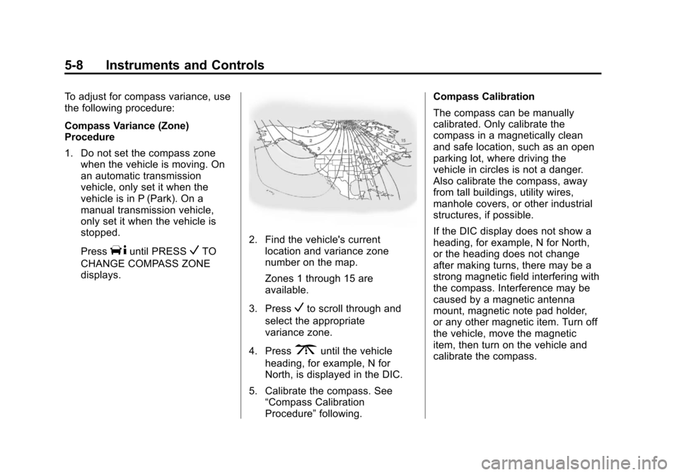 CADILLAC CTS 2013 2.G Owners Manual Black plate (8,1)Cadillac CTS/CTS-V Owner Manual - 2013 - crc2 - 8/22/12
5-8 Instruments and Controls
To adjust for compass variance, use
the following procedure:
Compass Variance (Zone)
Procedure
1. CADILLAC CTS 2013 2.G Owners Manual Black plate (8,1)Cadillac CTS/CTS-V Owner Manual - 2013 - crc2 - 8/22/12
5-8 Instruments and Controls
To adjust for compass variance, use
the following procedure:
Compass Variance (Zone)
Procedure
1.