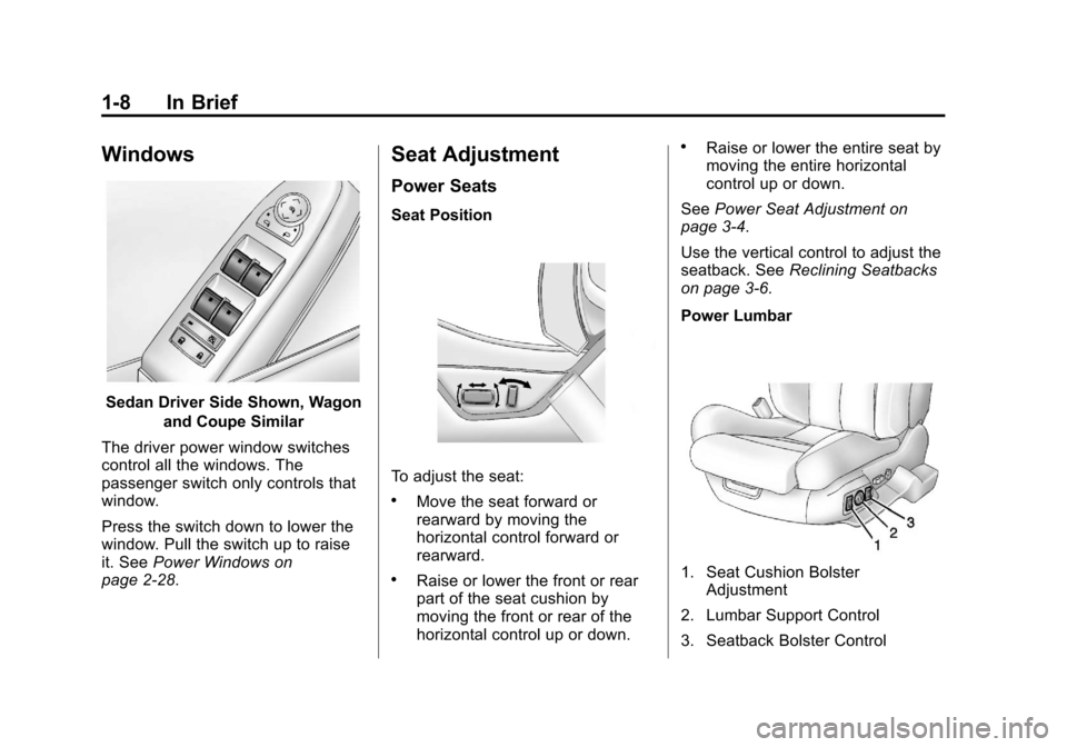 CADILLAC CTS 2013 2.G User Guide Black plate (8,1)Cadillac CTS/CTS-V Owner Manual - 2013 - crc2 - 8/22/12
1-8 In Brief
Windows
Sedan Driver Side Shown, Wagonand Coupe Similar
The driver power window switches
control all the windows. CADILLAC CTS 2013 2.G User Guide Black plate (8,1)Cadillac CTS/CTS-V Owner Manual - 2013 - crc2 - 8/22/12
1-8 In Brief
Windows
Sedan Driver Side Shown, Wagonand Coupe Similar
The driver power window switches
control all the windows.
