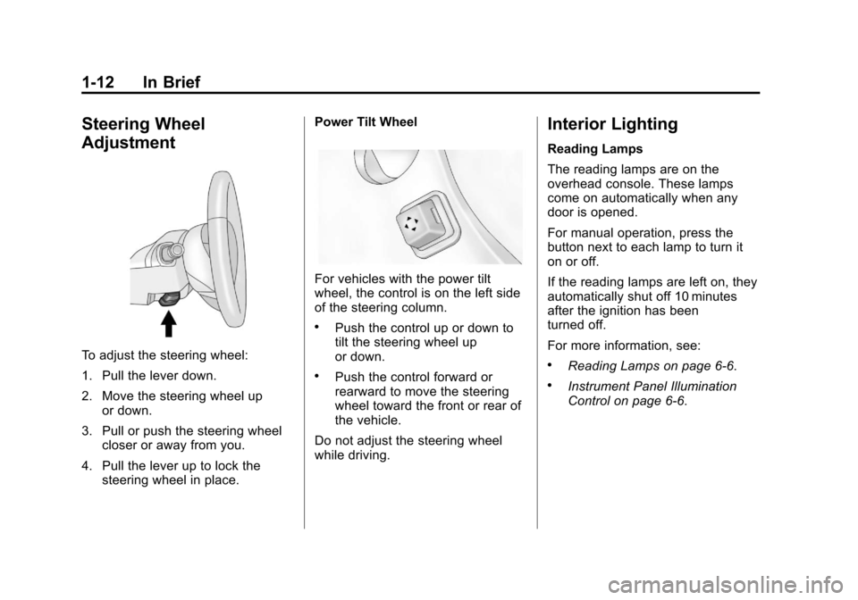 CADILLAC CTS 2013 2.G User Guide Black plate (12,1)Cadillac CTS/CTS-V Owner Manual - 2013 - crc2 - 8/22/12
1-12 In Brief
Steering Wheel
Adjustment
To adjust the steering wheel:
1. Pull the lever down.
2. Move the steering wheel upor 