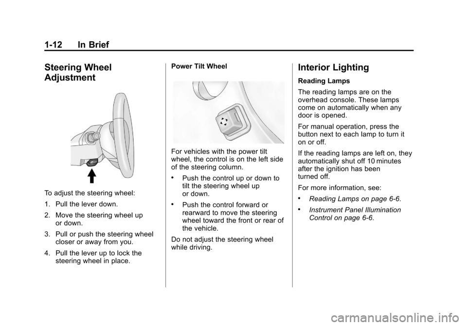 CADILLAC CTS 2013 2.G User Guide Black plate (12,1)Cadillac CTS/CTS-V Owner Manual - 2013 - crc2 - 8/22/12
1-12 In Brief
Steering Wheel
Adjustment
To adjust the steering wheel:
1. Pull the lever down.
2. Move the steering wheel upor CADILLAC CTS 2013 2.G User Guide Black plate (12,1)Cadillac CTS/CTS-V Owner Manual - 2013 - crc2 - 8/22/12
1-12 In Brief
Steering Wheel
Adjustment
To adjust the steering wheel:
1. Pull the lever down.
2. Move the steering wheel upor