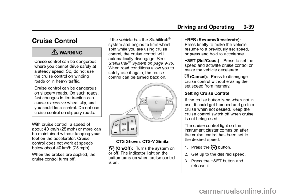 CADILLAC CTS 2013 2.G Owners Manual Black plate (39,1)Cadillac CTS/CTS-V Owner Manual - 2013 - crc2 - 8/22/12
Driving and Operating 9-39
Cruise Control
{WARNING
Cruise control can be dangerous
where you cannot drive safely at
a steady s