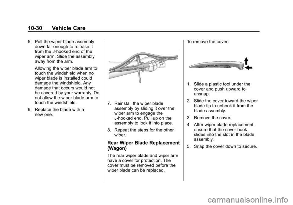 CADILLAC CTS 2013 2.G Owners Manual Black plate (30,1)Cadillac CTS/CTS-V Owner Manual - 2013 - crc2 - 8/22/12
10-30 Vehicle Care
5. Pull the wiper blade assemblydown far enough to release it
from the J-hooked end of the
wiper arm. Slide CADILLAC CTS 2013 2.G Owners Manual Black plate (30,1)Cadillac CTS/CTS-V Owner Manual - 2013 - crc2 - 8/22/12
10-30 Vehicle Care
5. Pull the wiper blade assemblydown far enough to release it
from the J-hooked end of the
wiper arm. Slide