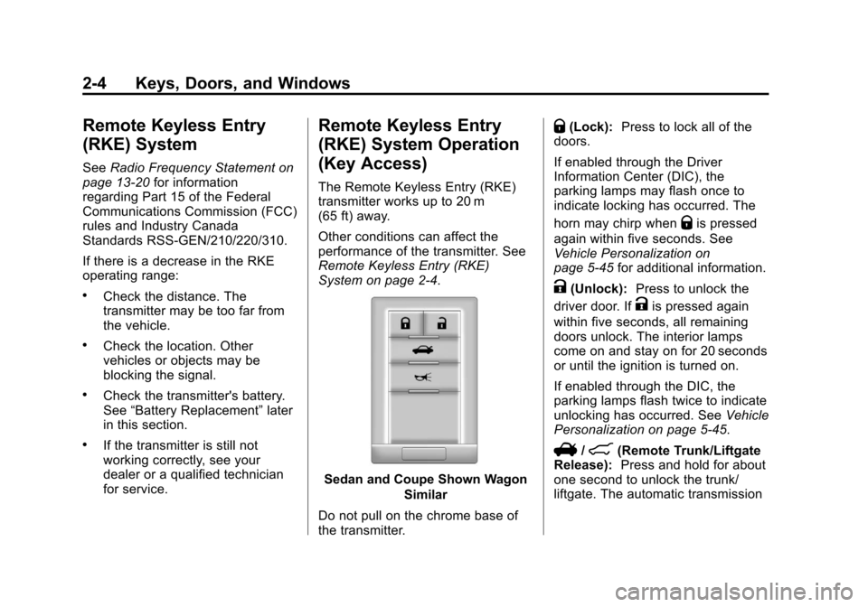 CADILLAC CTS 2013 2.G User Guide Black plate (4,1)Cadillac CTS/CTS-V Owner Manual - 2013 - crc2 - 8/22/12
2-4 Keys, Doors, and Windows
Remote Keyless Entry
(RKE) System
SeeRadio Frequency Statement on
page 13‑20 for information
reg CADILLAC CTS 2013 2.G User Guide Black plate (4,1)Cadillac CTS/CTS-V Owner Manual - 2013 - crc2 - 8/22/12
2-4 Keys, Doors, and Windows
Remote Keyless Entry
(RKE) System
SeeRadio Frequency Statement on
page 13‑20 for information
reg