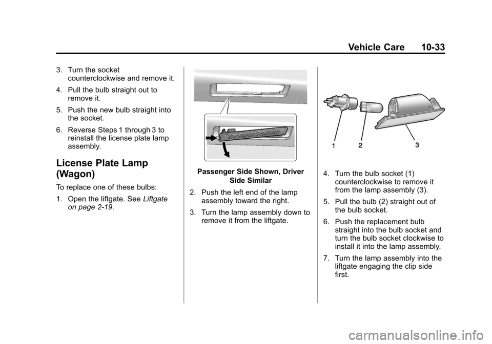 CADILLAC CTS 2013 2.G Owners Manual Black plate (33,1)Cadillac CTS/CTS-V Owner Manual - 2013 - crc2 - 8/22/12
Vehicle Care 10-33
3. Turn the socketcounterclockwise and remove it.
4. Pull the bulb straight out to remove it.
5. Push the n CADILLAC CTS 2013 2.G Owners Manual Black plate (33,1)Cadillac CTS/CTS-V Owner Manual - 2013 - crc2 - 8/22/12
Vehicle Care 10-33
3. Turn the socketcounterclockwise and remove it.
4. Pull the bulb straight out to remove it.
5. Push the n