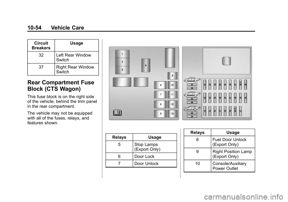 CADILLAC CTS 2013 2.G Owners Manual Black plate (54,1)Cadillac CTS/CTS-V Owner Manual - 2013 - crc2 - 8/22/12
10-54 Vehicle Care
Circuit
Breakers Usage
32 Left Rear Window Switch
37 Right Rear Window Switch
Rear Compartment Fuse
Block ( CADILLAC CTS 2013 2.G Owners Manual Black plate (54,1)Cadillac CTS/CTS-V Owner Manual - 2013 - crc2 - 8/22/12
10-54 Vehicle Care
Circuit
Breakers Usage
32 Left Rear Window Switch
37 Right Rear Window Switch
Rear Compartment Fuse
Block (