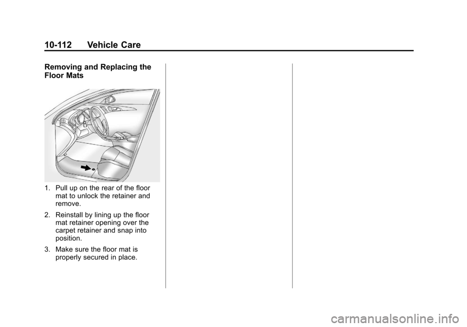 CADILLAC CTS 2013 2.G Owners Manual Black plate (112,1)Cadillac CTS/CTS-V Owner Manual - 2013 - crc2 - 8/22/12
10-112 Vehicle Care
Removing and Replacing the
Floor Mats
1. Pull up on the rear of the floormat to unlock the retainer and
r CADILLAC CTS 2013 2.G Owners Manual Black plate (112,1)Cadillac CTS/CTS-V Owner Manual - 2013 - crc2 - 8/22/12
10-112 Vehicle Care
Removing and Replacing the
Floor Mats
1. Pull up on the rear of the floormat to unlock the retainer and
r