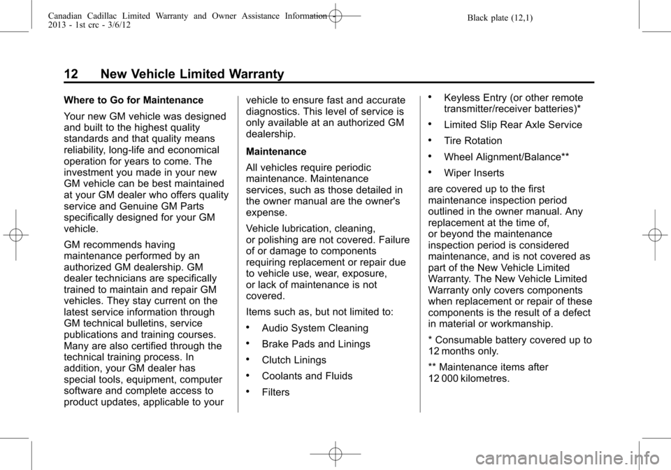 CADILLAC CTS 2013 2.G Warranty Guide Black plate (12,1)Canadian Cadillac Limited Warranty and Owner Assistance Information -
2013 - 1st crc - 3/6/12
12 New Vehicle Limited Warranty
Where to Go for Maintenance
Your new GM vehicle was desi CADILLAC CTS 2013 2.G Warranty Guide Black plate (12,1)Canadian Cadillac Limited Warranty and Owner Assistance Information -
2013 - 1st crc - 3/6/12
12 New Vehicle Limited Warranty
Where to Go for Maintenance
Your new GM vehicle was desi