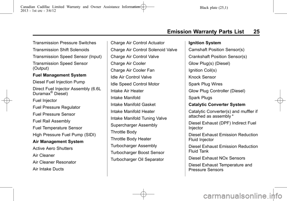 CADILLAC CTS 2013 2.G Warranty Guide Black plate (25,1)Canadian Cadillac Limited Warranty and Owner Assistance Information -
2013 - 1st crc - 3/6/12
Emission Warranty Parts List 25
Transmission Pressure Switches
Transmission Shift Soleno CADILLAC CTS 2013 2.G Warranty Guide Black plate (25,1)Canadian Cadillac Limited Warranty and Owner Assistance Information -
2013 - 1st crc - 3/6/12
Emission Warranty Parts List 25
Transmission Pressure Switches
Transmission Shift Soleno