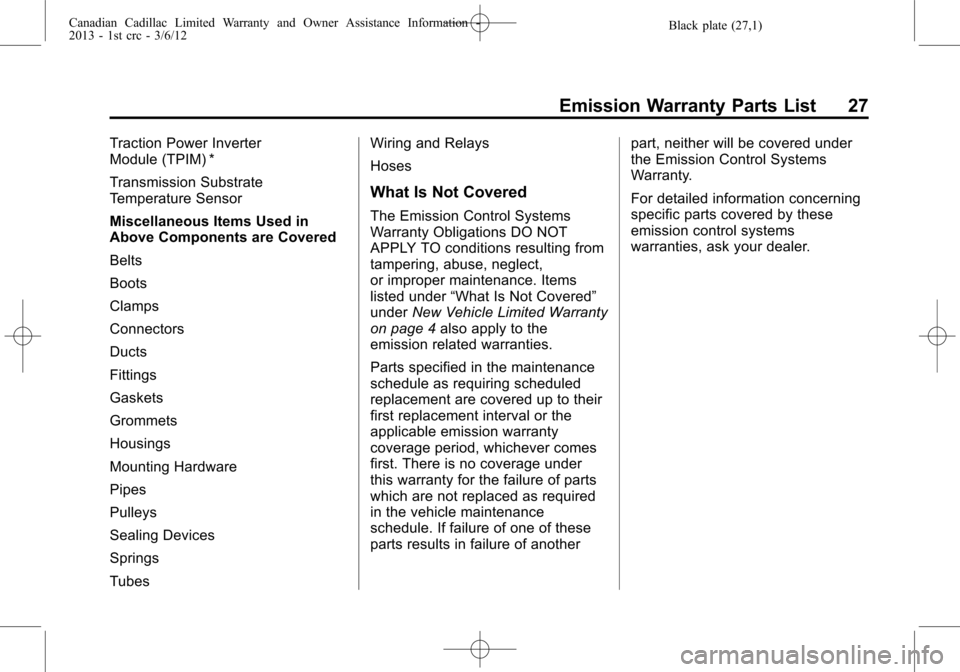 CADILLAC CTS 2013 2.G Warranty Guide Black plate (27,1)Canadian Cadillac Limited Warranty and Owner Assistance Information -
2013 - 1st crc - 3/6/12
Emission Warranty Parts List 27
Traction Power Inverter
Module (TPIM) *
Transmission Sub CADILLAC CTS 2013 2.G Warranty Guide Black plate (27,1)Canadian Cadillac Limited Warranty and Owner Assistance Information -
2013 - 1st crc - 3/6/12
Emission Warranty Parts List 27
Traction Power Inverter
Module (TPIM) *
Transmission Sub